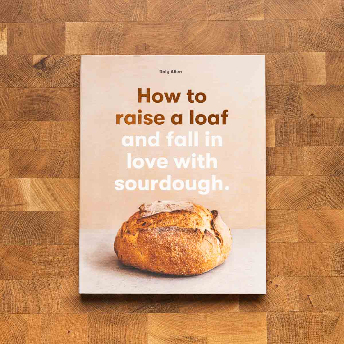 How To Raise A Loaf And Fall In Love With  Sourdough